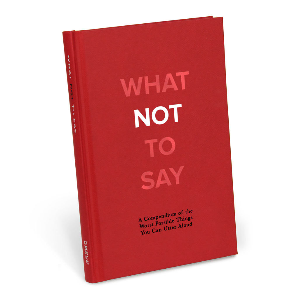 What Not to Say: A Compendium of the Worst Possible Things You Can Utter Aloud